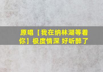 原唱【我在纳林湖等着你】极度情深 好听醉了